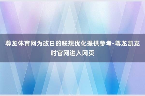 尊龙体育网为改日的联想优化提供参考-尊龙凯龙时官网进入网页