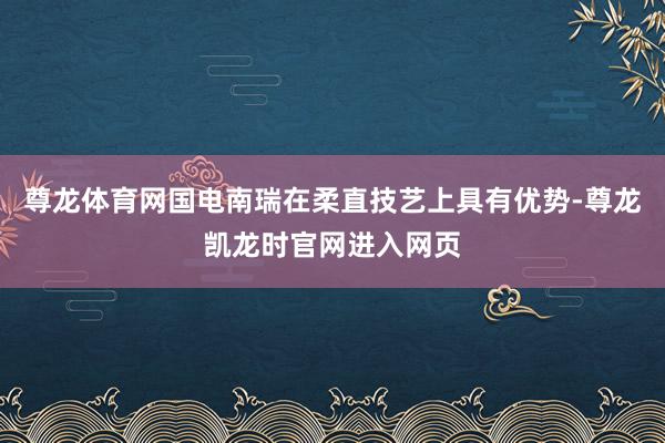 尊龙体育网国电南瑞在柔直技艺上具有优势-尊龙凯龙时官网进入网页