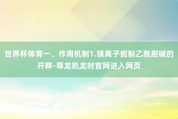 世界杯体育一、作用机制1.镁离子扼制乙酰胆碱的开释-尊龙凯龙时官网进入网页