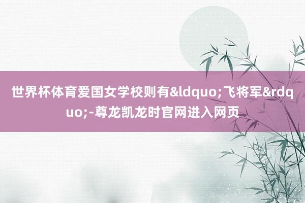 世界杯体育爱国女学校则有&ldquo;飞将军&rdquo;-尊龙凯龙时官网进入网页