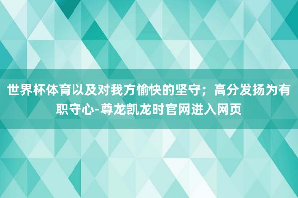 世界杯体育以及对我方愉快的坚守;高分发扬为有职守心-尊龙凯龙时官网进入网页