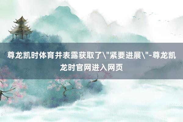 尊龙凯时体育并表露获取了