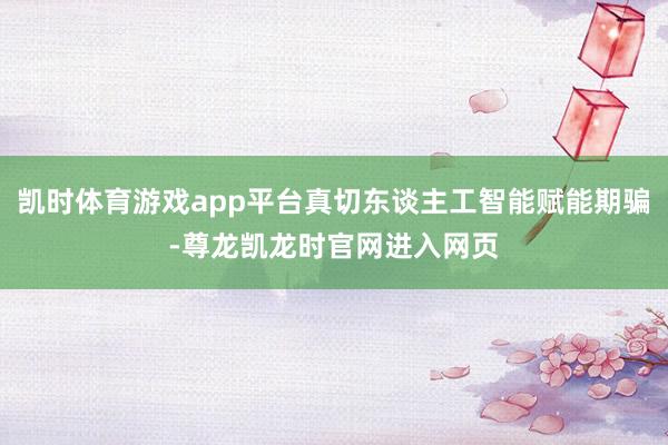 凯时体育游戏app平台真切东谈主工智能赋能期骗-尊龙凯龙时官网进入网页