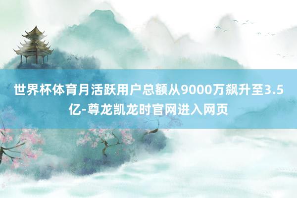 世界杯体育月活跃用户总额从9000万飙升至3.5亿-尊龙凯龙时官网进入网页