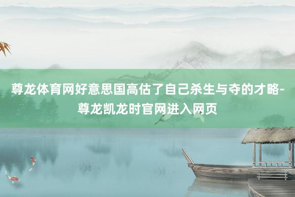 尊龙体育网好意思国高估了自己杀生与夺的才略-尊龙凯龙时官网进入网页