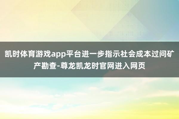 凯时体育游戏app平台进一步指示社会成本过问矿产勘查-尊龙凯龙时官网进入网页