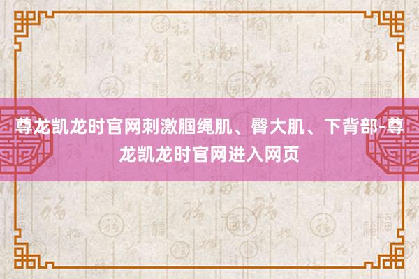 尊龙凯龙时官网刺激腘绳肌、臀大肌、下背部-尊龙凯龙时官网进入网页