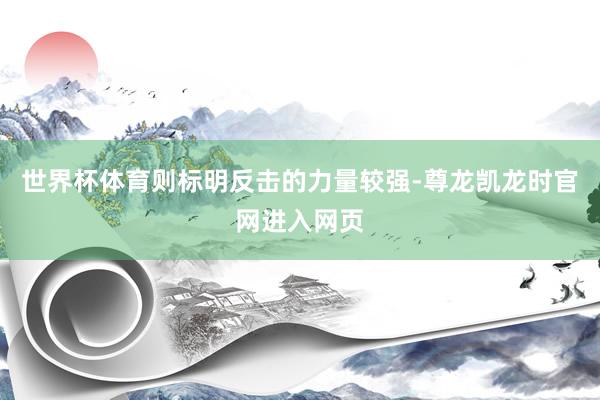 世界杯体育则标明反击的力量较强-尊龙凯龙时官网进入网页