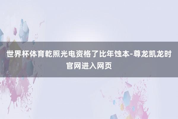 世界杯体育乾照光电资格了比年蚀本-尊龙凯龙时官网进入网页