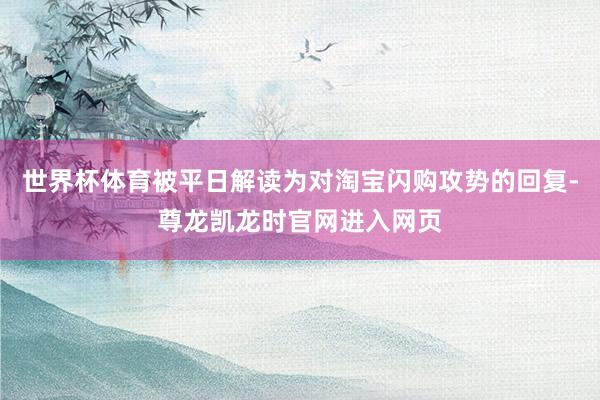 世界杯体育被平日解读为对淘宝闪购攻势的回复-尊龙凯龙时官网进入网页