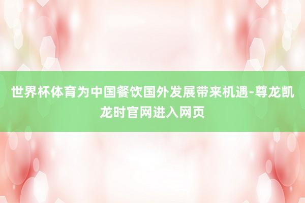 世界杯体育为中国餐饮国外发展带来机遇-尊龙凯龙时官网进入网页