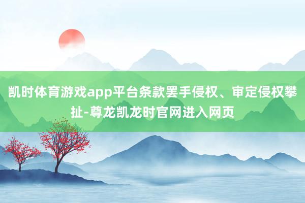 凯时体育游戏app平台条款罢手侵权、审定侵权攀扯-尊龙凯龙时官网进入网页