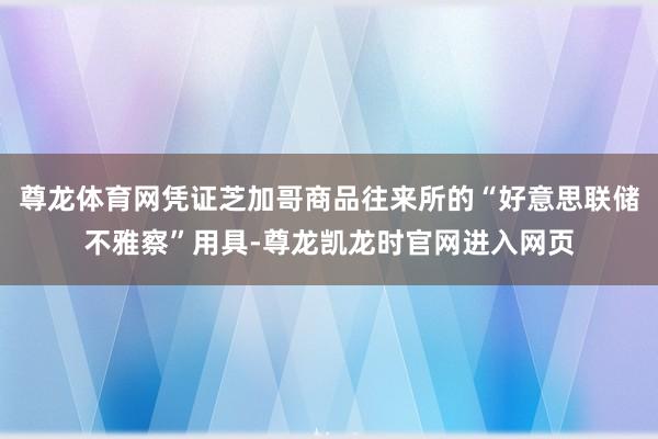 尊龙体育网凭证芝加哥商品往来所的“好意思联储不雅察”用具-尊龙凯龙时官网进入网页