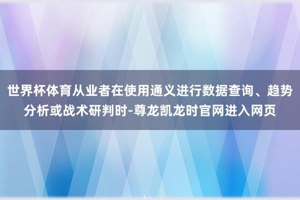 世界杯体育从业者在使用通义进行数据查询、趋势分析或战术研判时-尊龙凯龙时官网进入网页
