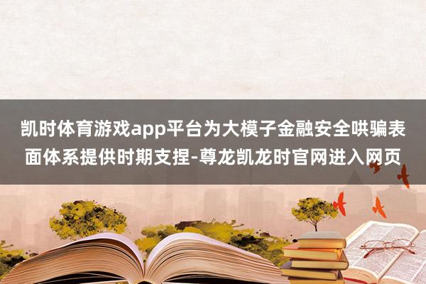 凯时体育游戏app平台为大模子金融安全哄骗表面体系提供时期支捏-尊龙凯龙时官网进入网页