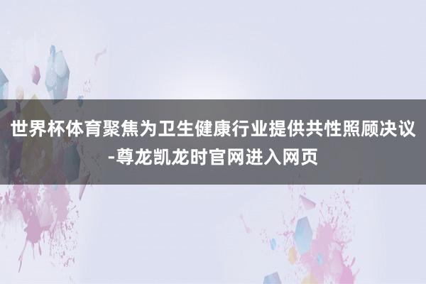 世界杯体育聚焦为卫生健康行业提供共性照顾决议-尊龙凯龙时官网进入网页