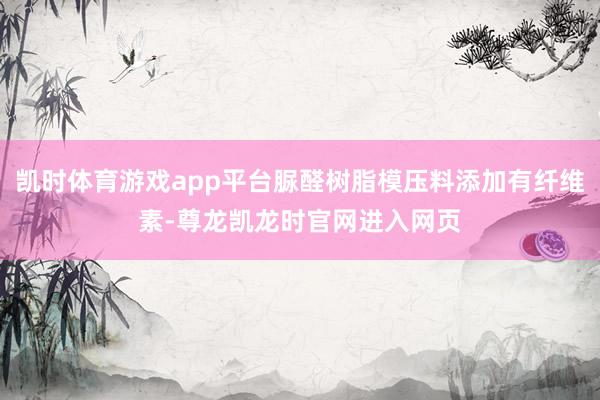 凯时体育游戏app平台脲醛树脂模压料添加有纤维素-尊龙凯龙时官网进入网页