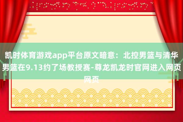 凯时体育游戏app平台原文暗意：北控男篮与清华男篮在9.13约了场教授赛-尊龙凯龙时官网进入网页