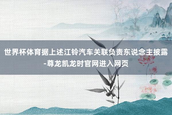 世界杯体育据上述江铃汽车关联负责东说念主披露-尊龙凯龙时官网进入网页
