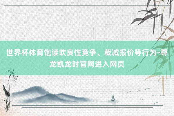 世界杯体育饱读吹良性竞争、裁减报价等行为-尊龙凯龙时官网进入网页