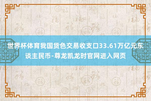 世界杯体育我国货色交易收支口33.61万亿元东谈主民币-尊龙凯龙时官网进入网页