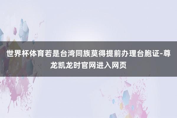 世界杯体育若是台湾同族莫得提前办理台胞证-尊龙凯龙时官网进入网页