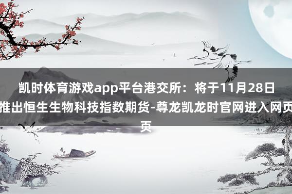 凯时体育游戏app平台港交所：将于11月28日推出恒生生物科技指数期货-尊龙凯龙时官网进入网页